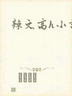 辣文高h小说