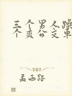 三个男人躁我一个爽公交车上