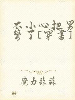 不小心把男主掰弯了[穿书]