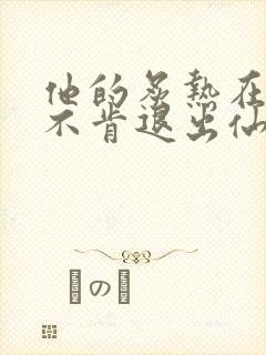 他的炙热在我那不肯退出仙侠