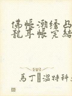 佛帐潮绣凸浮双龙耳帐完结了吗