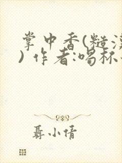 掌中香(糙汉 ) 作者:喝杯奶茶