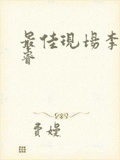 最佳现场李晟张睿