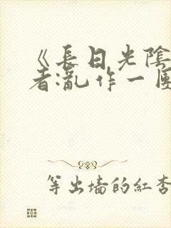 《长日光阴》作者:乱作一团