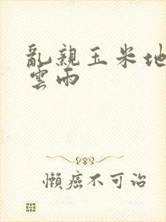 乱亲玉米地初尝云雨