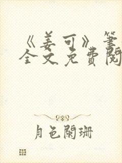 《姜可》笔趣阁全文免费阅读