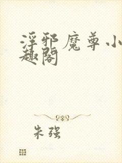 浮邪魔尊小说笔趣阁