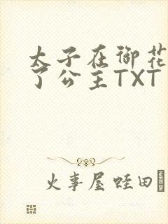 太子在御花园要了公主TXT