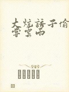 大炕诱子偷伦初尝云雨