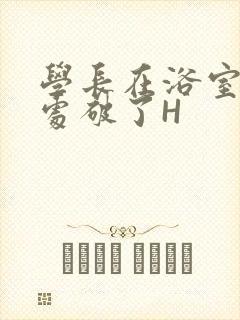 学长在浴室把我处破了H