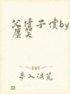 父债子偿by红尘笑