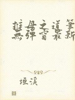 推母之道笔趣阁无弹窗最新章节