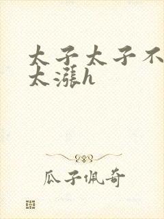 太子太子不要了太涨h