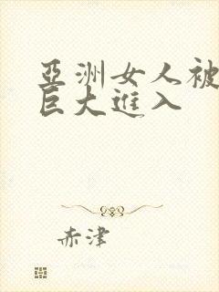 亚洲女人被黑人巨大进入