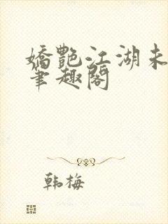 娇艳江湖未删节笔趣阁