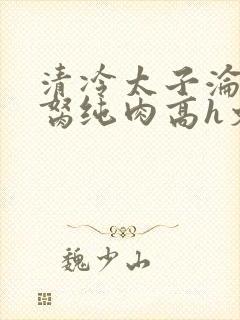 清冷太子沦为禁胬纯肉高h文