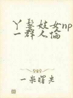 丫鬟妓女np被一群人伦