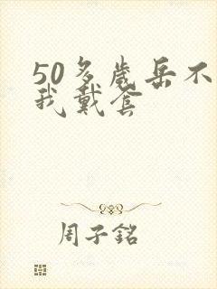 50多岁岳不让我戴套