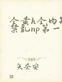 全黄h全肉短篇禁乱np第一次