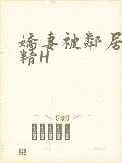 娇妻被邻居灌满精H