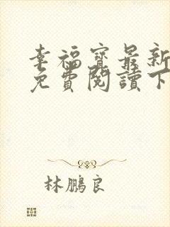 幸福宝最新章节免费阅读下载小说