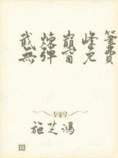 武炼巅峰笔趣阁无弹窗免费阅读