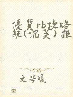优质rb攻略系统(沉芙) 拒绝改写