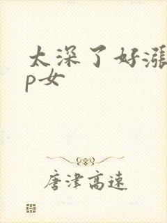 太深了好涨疼np女