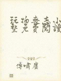 玩物丧志小说完整免费阅读笔趣阁无弹窗