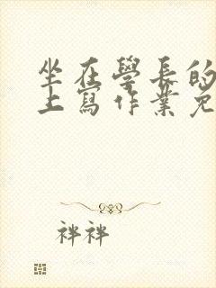 坐在学长的紫根上写作业免费阅读