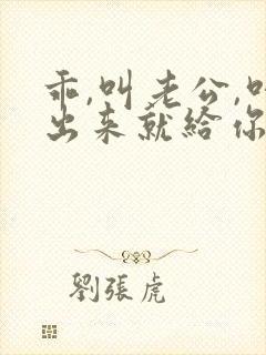 乖,叫老公,叫出来就给你