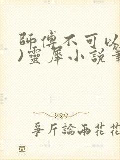 师傅不可以(限)灵犀小说笔趣阁