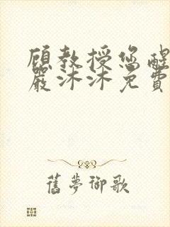 顾教授您醒了吗严沐沐免费阅读全文小说