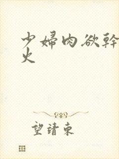 少妇肉欲干柴烈火