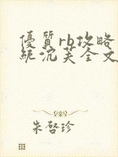 优质rb攻略系统沉芙全文免费阅读在