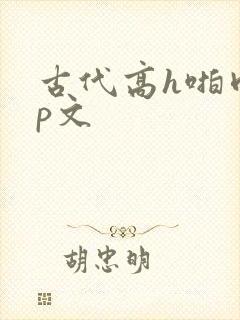 古代高h啪肉np文