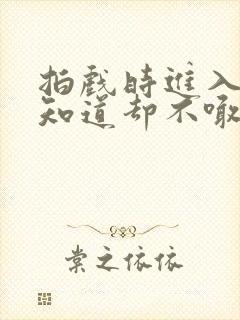 拍戏时进入导演知道却不喊停