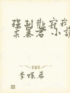 强制欢宠我的温柔暴君 小说