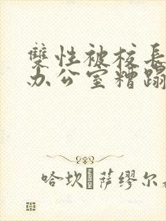 双性被校长抱进办公室糟蹋