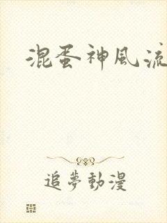 混蛋神风流记