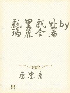 戏里戏外by苏玛丽全篇