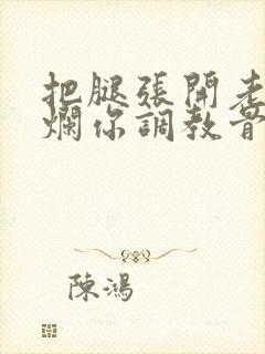 把腿张开老子臊烂你调教骨科男男