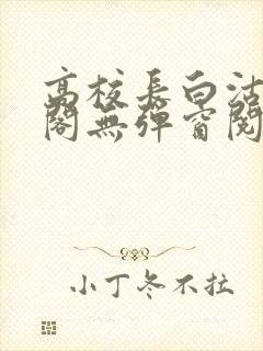 高校长白沽笔趣阁无弹窗阅读