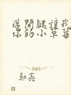 迈开腿让我尝尝你的小草莓