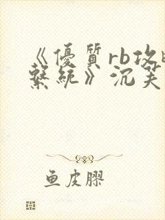 《优质rb攻略系统》沉芙