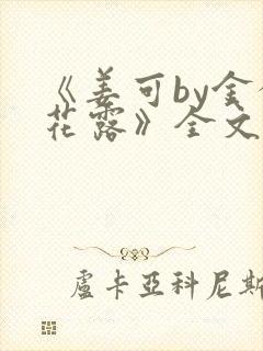 《姜可by金银花露》全文免费阅读