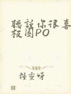 听说你很喜欢我校园PO