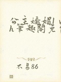 公主娇媚1ⅴ1h笔趣阁免费阅读