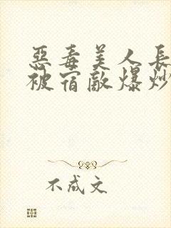 恶毒美人长批后被宿敌爆炒了