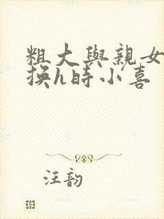 粗大与亲女伦交换h时小喜